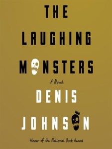 The Laughing Monsters: A Novel, by Denis Johnson. FSG, 2014, 228 pages.